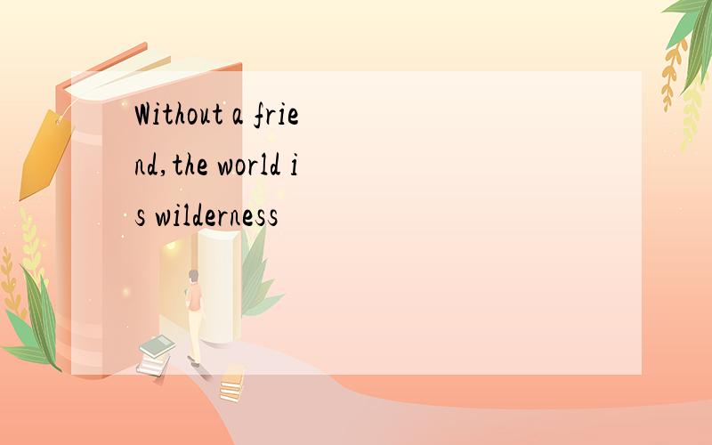 Without a friend,the world is wilderness