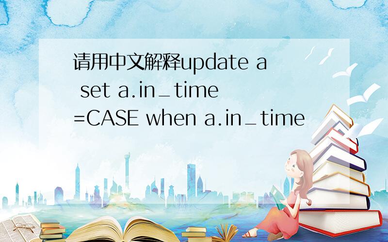 请用中文解释update a set a.in_time=CASE when a.in_time