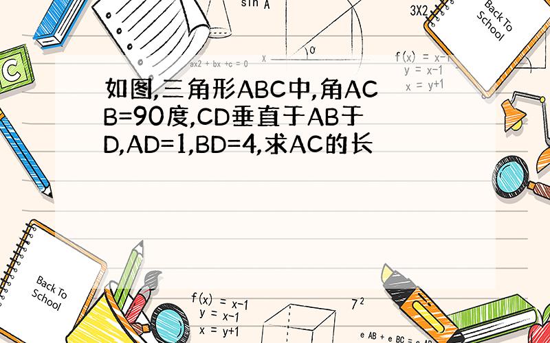 如图,三角形ABC中,角ACB=90度,CD垂直于AB于D,AD=1,BD=4,求AC的长
