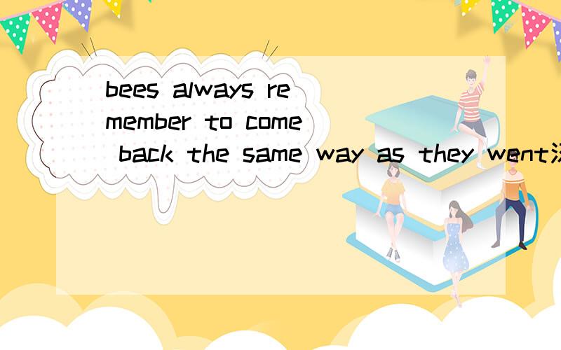 bees always remember to come back the same way as they went汉