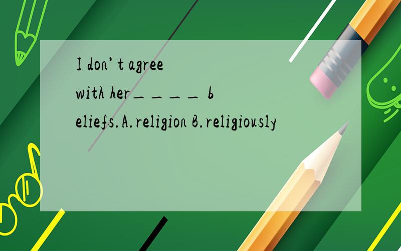 I don’t agree with her____ beliefs.A.religion B.religiously