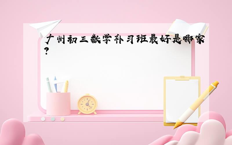 广州初三数学补习班最好是哪家?