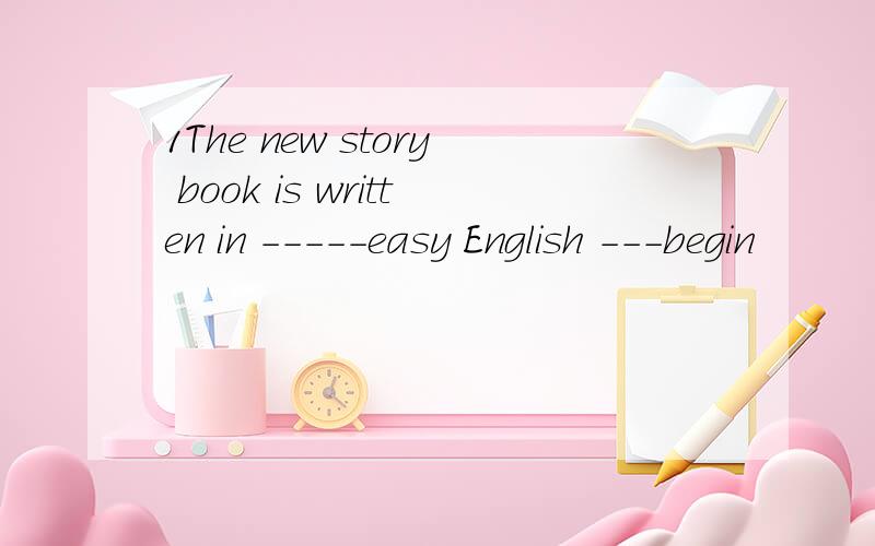 1The new story book is written in -----easy English ---begin