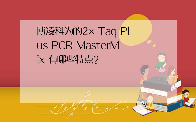 博凌科为的2× Taq Plus PCR MasterMix 有哪些特点?