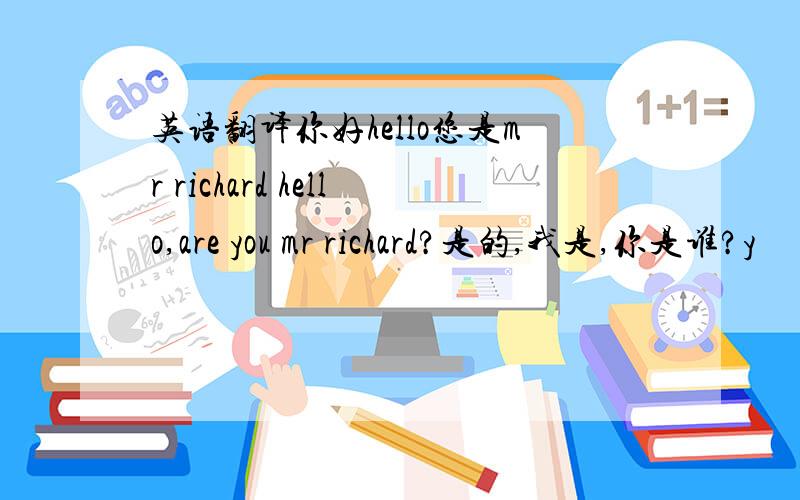 英语翻译你好hello您是mr richard hello,are you mr richard?是的,我是,你是谁?y