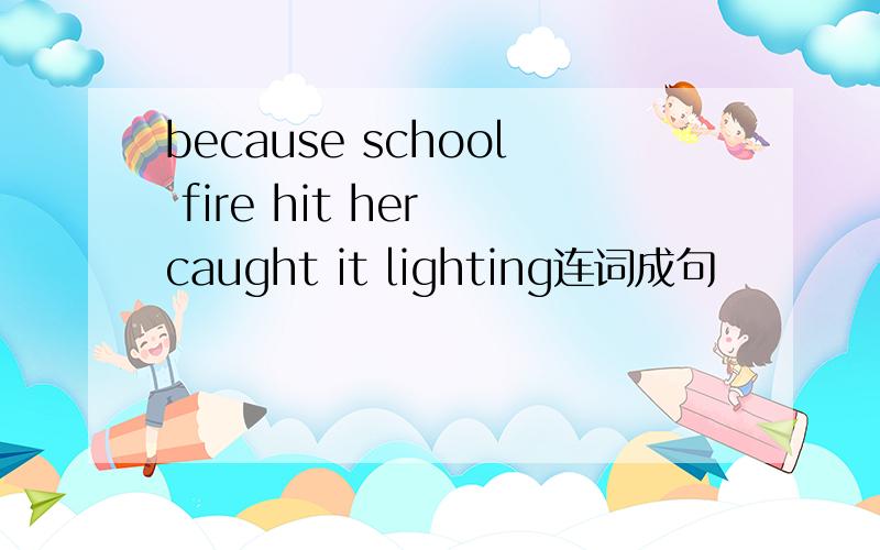 because school fire hit her caught it lighting连词成句