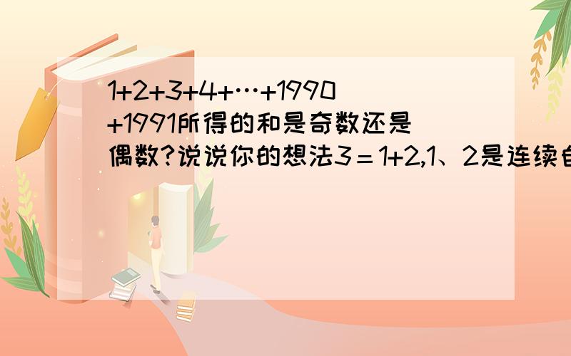 1+2+3+4+…+1990+1991所得的和是奇数还是偶数?说说你的想法3＝1+2,1、2是连续自然数,10以内能用连