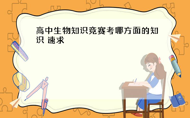 高中生物知识竞赛考哪方面的知识 速求