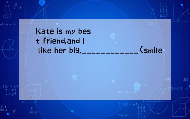 Kate is my best friend,and I like her big,____________(smile