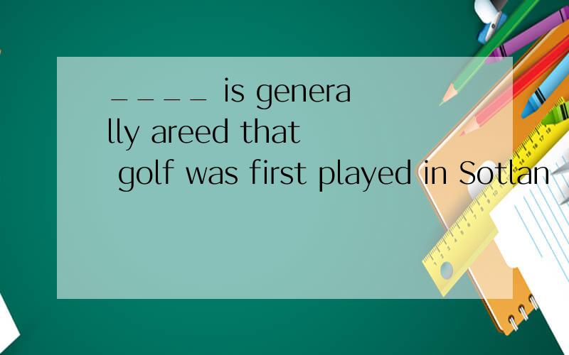 ____ is generally areed that golf was first played in Sotlan