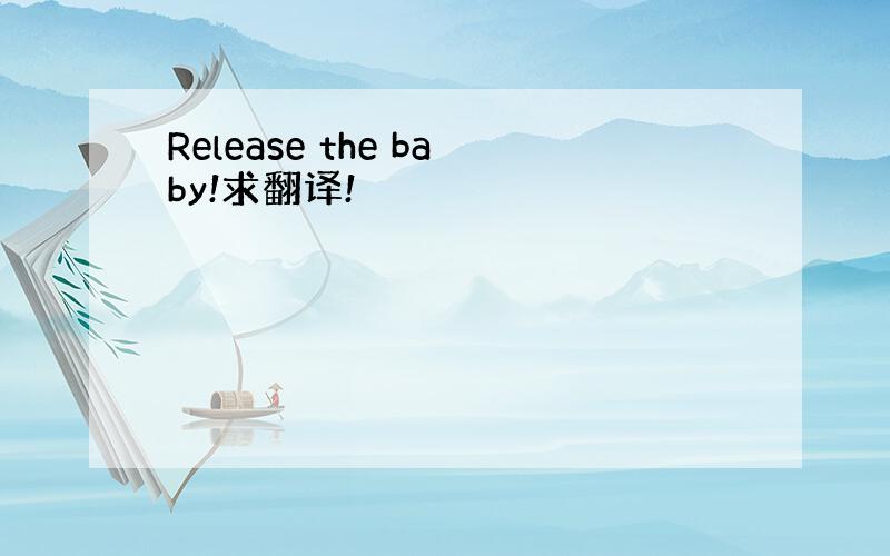 Release the baby!求翻译!