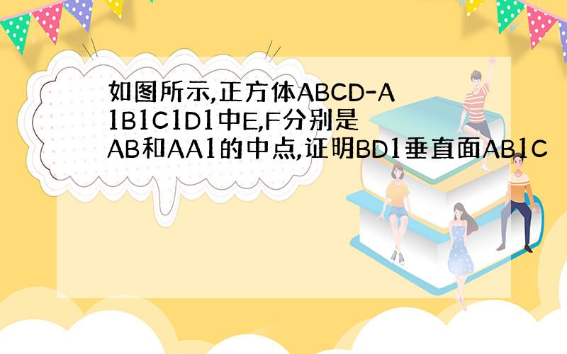 如图所示,正方体ABCD-A1B1C1D1中E,F分别是AB和AA1的中点,证明BD1垂直面AB1C