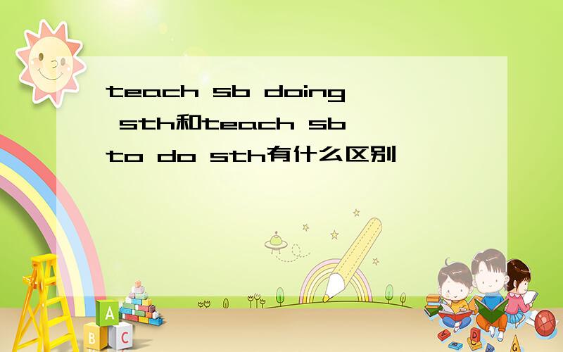 teach sb doing sth和teach sb to do sth有什么区别