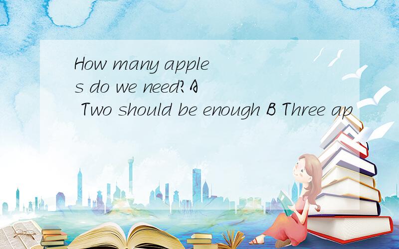 How many apples do we need?A Two should be enough B Three ap