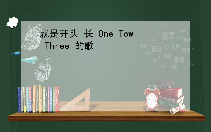 就是开头 长 One Tow Three 的歌