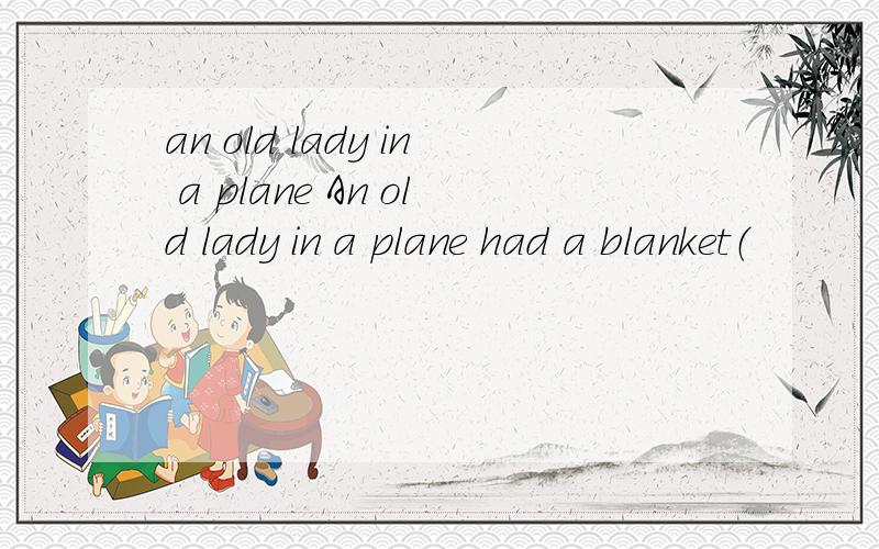 an old lady in a plane An old lady in a plane had a blanket（