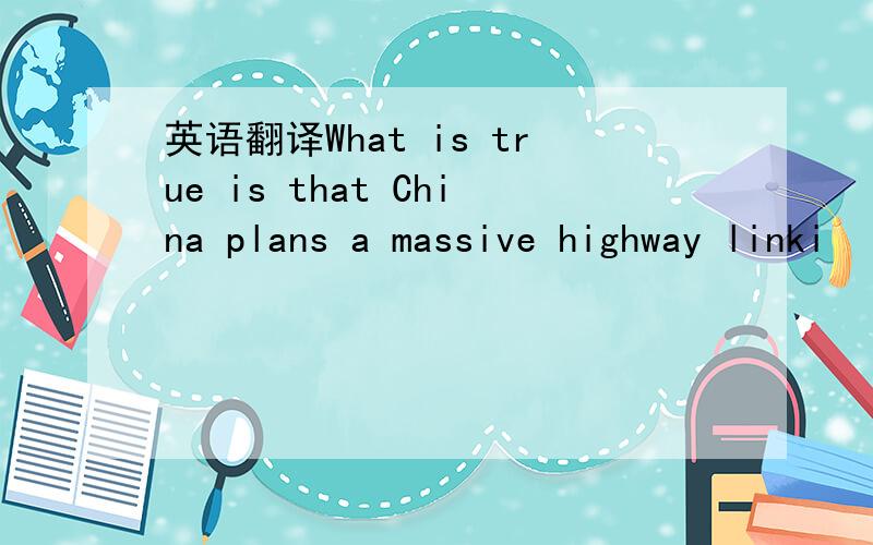 英语翻译What is true is that China plans a massive highway linki