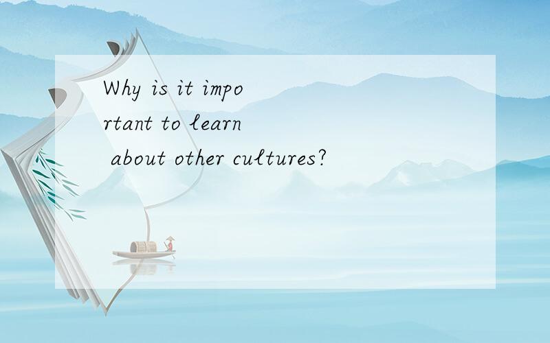 Why is it important to learn about other cultures?
