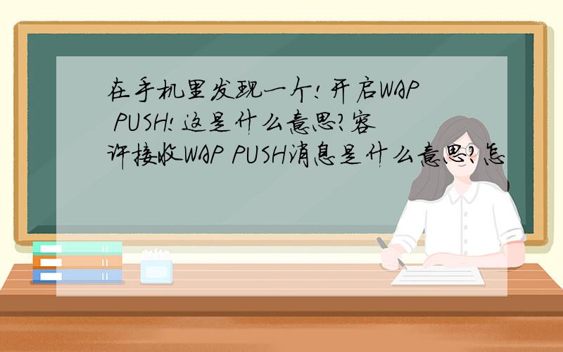 在手机里发现一个!开启WAP PUSH!这是什么意思?容许接收WAP PUSH消息是什么意思?怎