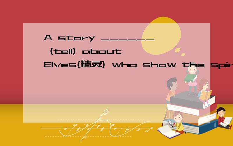 A story ______ (tell) about Elves(精灵) who show the spirit of