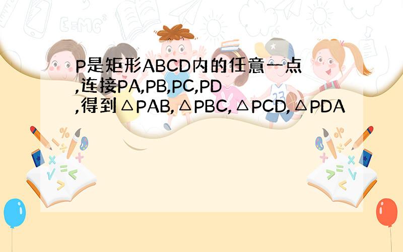 P是矩形ABCD内的任意一点,连接PA,PB,PC,PD,得到△PAB,△PBC,△PCD,△PDA