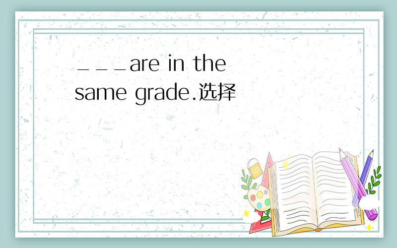 ___are in the same grade.选择