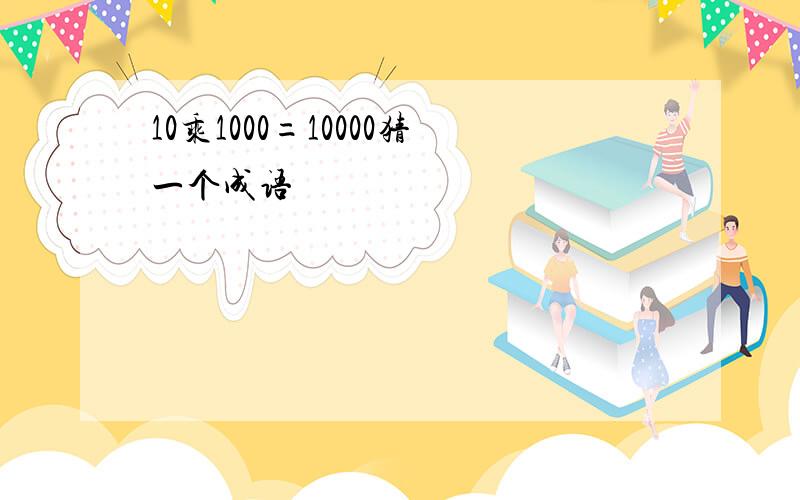 10乘1000=10000猜一个成语