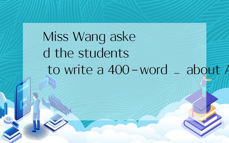Miss Wang asked the students to write a 400-word ＿ about Aut