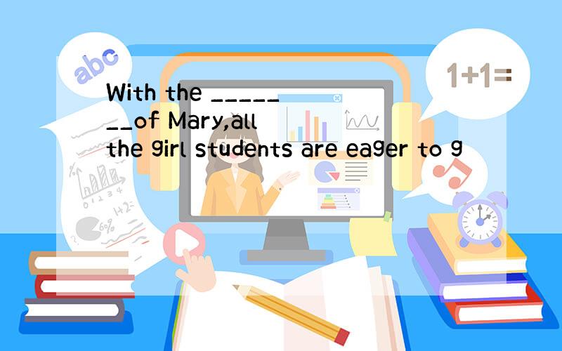 With the _______of Mary,all the girl students are eager to g