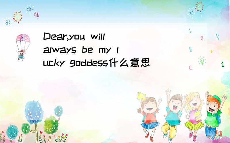 Dear,you will always be my lucky goddess什么意思