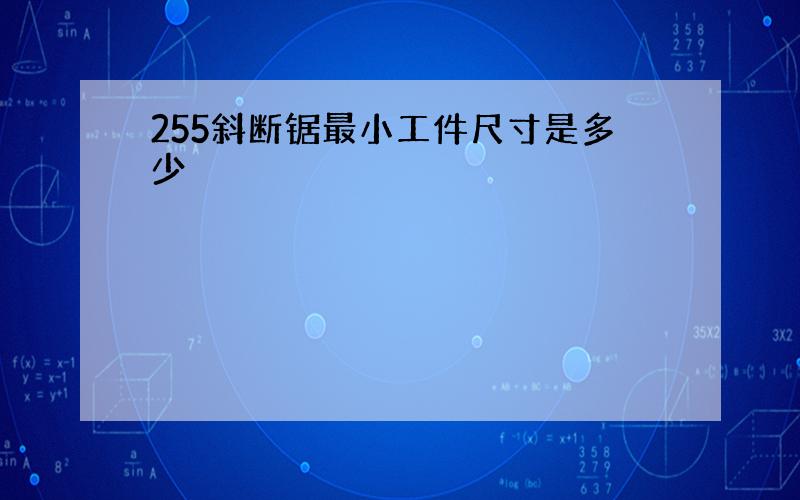 255斜断锯最小工件尺寸是多少