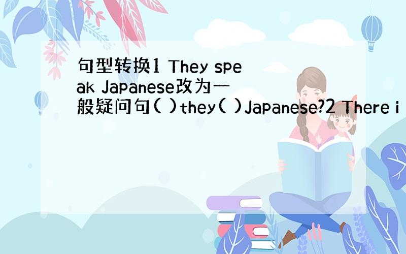 句型转换1 They speak Japanese改为一般疑问句( )they( )Japanese?2 There i