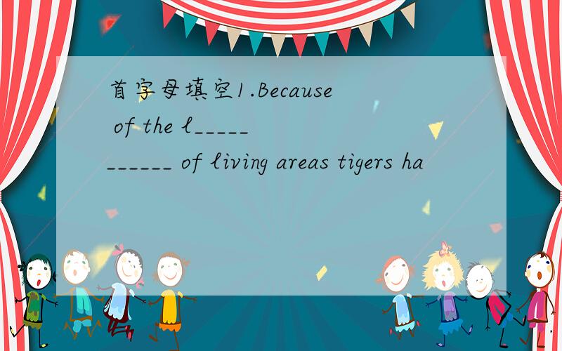 首字母填空1.Because of the l___________ of living areas tigers ha