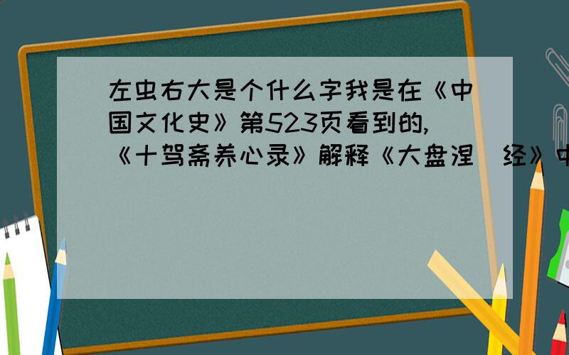 左虫右大是个什么字我是在《中国文化史》第523页看到的,《十驾斋养心录》解释《大盘涅槃经》中声母的部分,原文如下：上咢声