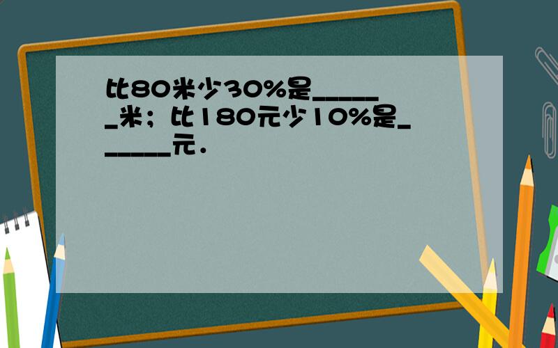 比80米少30%是______米；比180元少10%是______元．