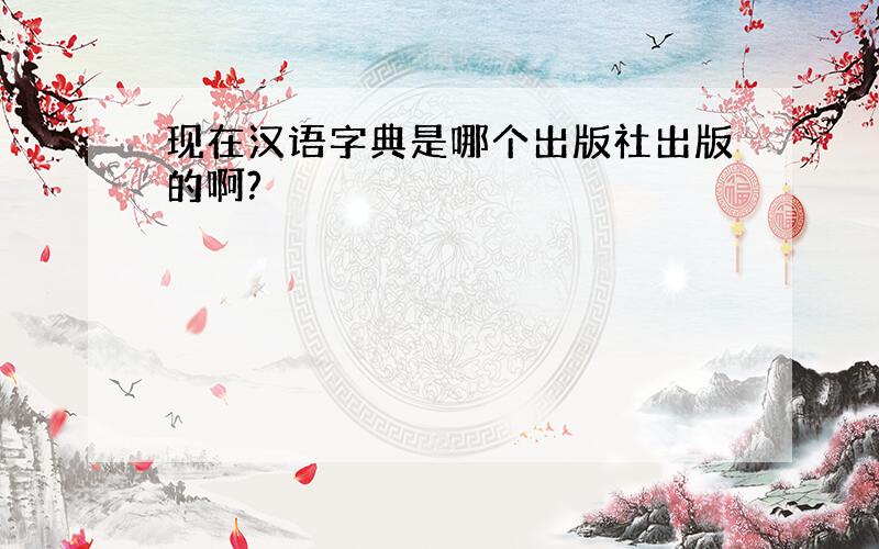 现在汉语字典是哪个出版社出版的啊?