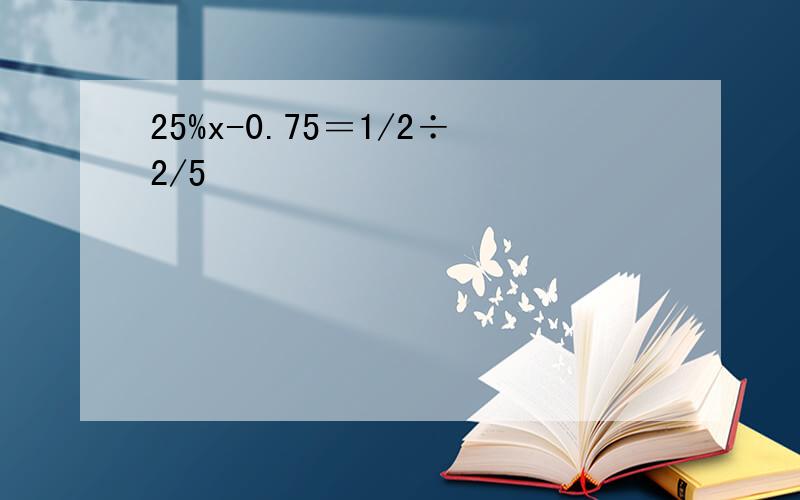 25%x-0.75＝1/2÷2/5