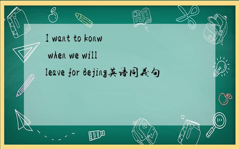 I want to konw when we will leave for Bejing英语同义句