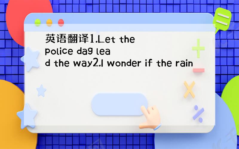 英语翻译1.Let the police dag lead the way2.I wonder if the rain