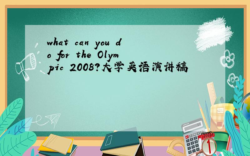 what can you do for the Olympic 2008?大学英语演讲稿