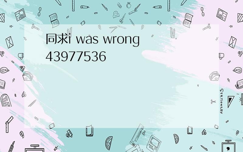 同求i was wrong 43977536