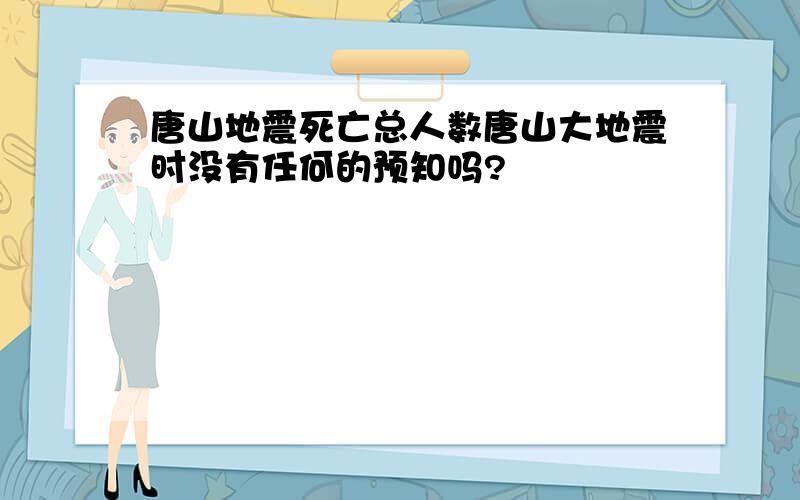 唐山地震死亡总人数唐山大地震时没有任何的预知吗?