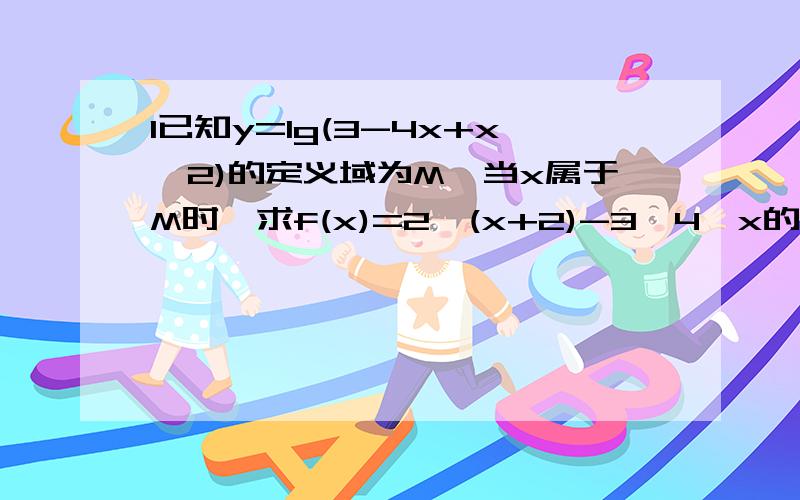 1已知y=lg(3-4x+x^2)的定义域为M,当x属于M时,求f(x)=2^(x+2)-3*4^x的最值