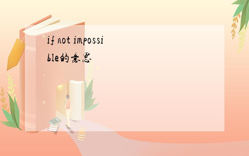 if not impossible的意思