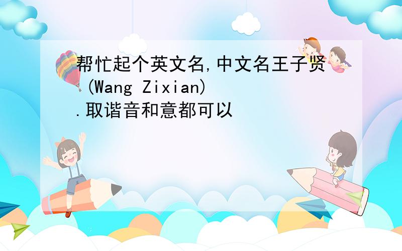 帮忙起个英文名,中文名王子贤 (Wang Zixian).取谐音和意都可以