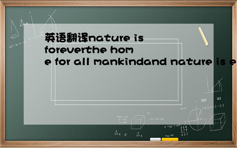 英语翻译nature is foreverthe home for all mankindand nature is e