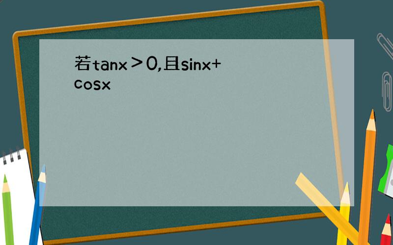 若tanx＞0,且sinx+cosx