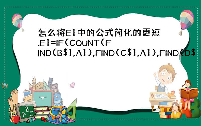 怎么将E1中的公式简化的更短.E1=IF(COUNT(FIND(B$1,A1),FIND(C$1,A1),FIND(D$