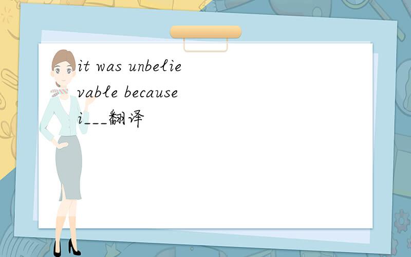 it was unbelievable because i___翻译