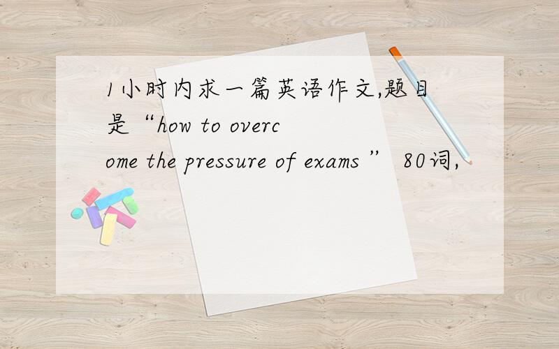 1小时内求一篇英语作文,题目是“how to overcome the pressure of exams ” 80词,